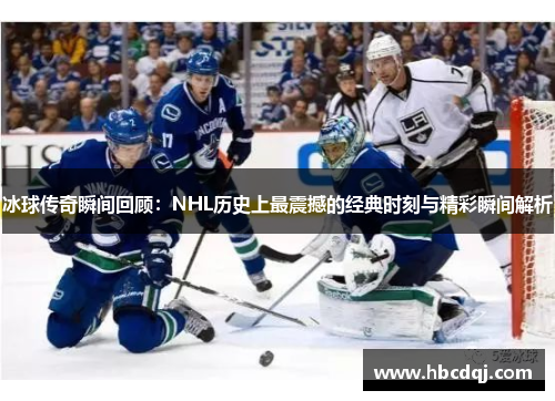 冰球传奇瞬间回顾：NHL历史上最震撼的经典时刻与精彩瞬间解析