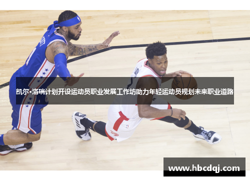 凯尔·洛瑞计划开设运动员职业发展工作坊助力年轻运动员规划未来职业道路