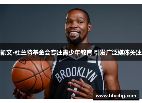 凯文·杜兰特基金会专注青少年教育 引发广泛媒体关注