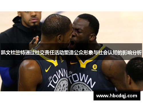 凯文杜兰特通过社交责任活动塑造公众形象与社会认知的影响分析