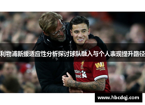利物浦新援适应性分析探讨球队融入与个人表现提升路径