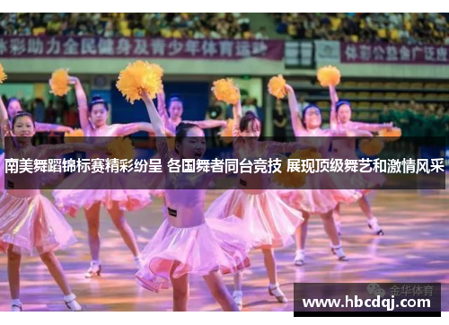 南美舞蹈锦标赛精彩纷呈 各国舞者同台竞技 展现顶级舞艺和激情风采