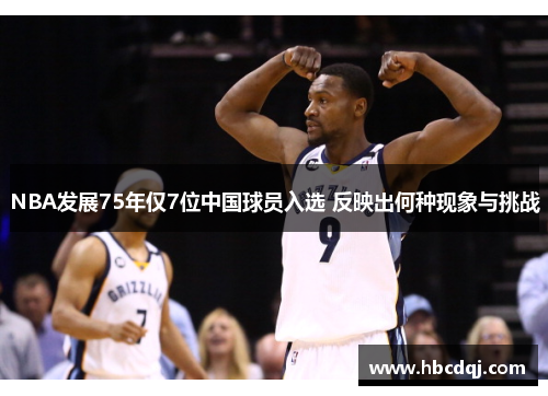 NBA发展75年仅7位中国球员入选 反映出何种现象与挑战