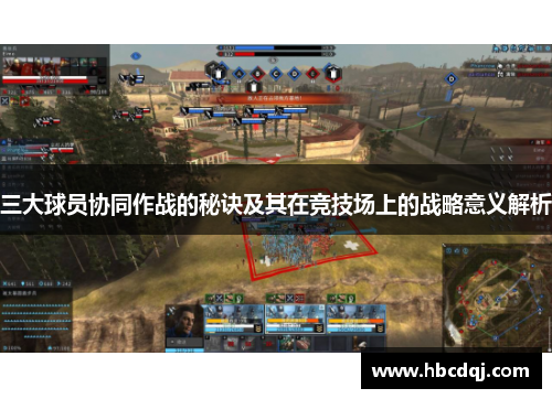三大球员协同作战的秘诀及其在竞技场上的战略意义解析