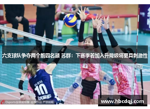 六支球队争夺两个前四名额 苏群：下赛季若加入升降级将更具刺激性
