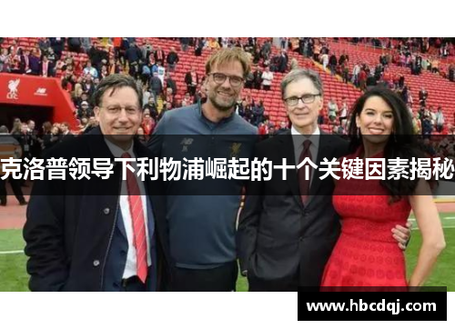 克洛普领导下利物浦崛起的十个关键因素揭秘
