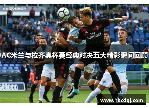 AC米兰与拉齐奥杯赛经典对决五大精彩瞬间回顾
