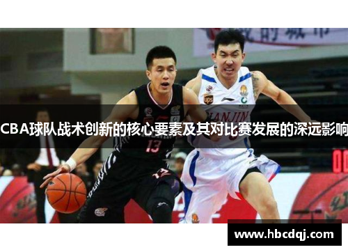 CBA球队战术创新的核心要素及其对比赛发展的深远影响
