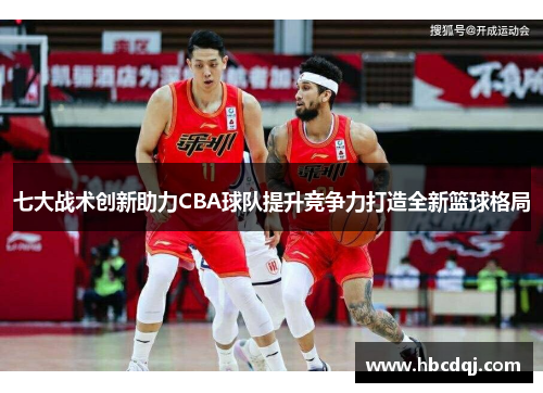 七大战术创新助力CBA球队提升竞争力打造全新篮球格局
