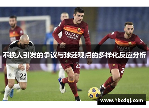 不换人引发的争议与球迷观点的多样化反应分析