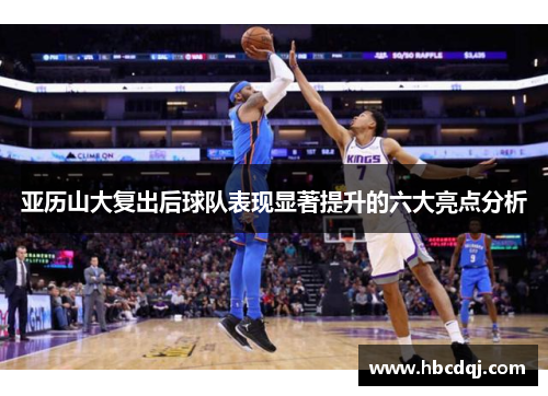 亚历山大复出后球队表现显著提升的六大亮点分析