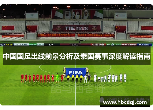 中国国足出线前景分析及泰国赛事深度解读指南