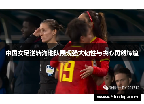 中国女足逆转海地队展现强大韧性与决心再创辉煌