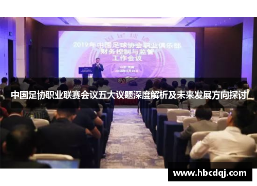 中国足协职业联赛会议五大议题深度解析及未来发展方向探讨