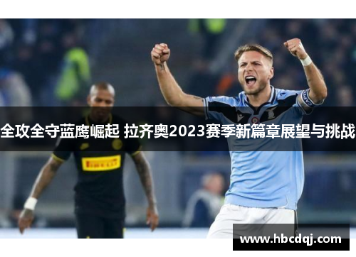 全攻全守蓝鹰崛起 拉齐奥2023赛季新篇章展望与挑战