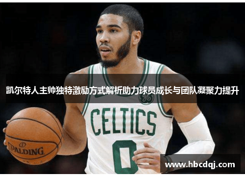 凯尔特人主帅独特激励方式解析助力球员成长与团队凝聚力提升