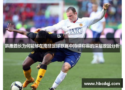 凯撒酋长为何能够在南非足球联赛中持续称霸的深层原因分析