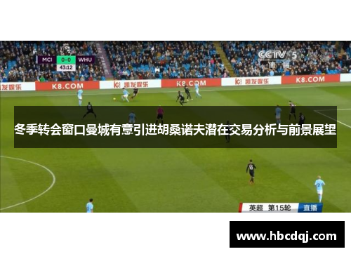 冬季转会窗口曼城有意引进胡桑诺夫潜在交易分析与前景展望