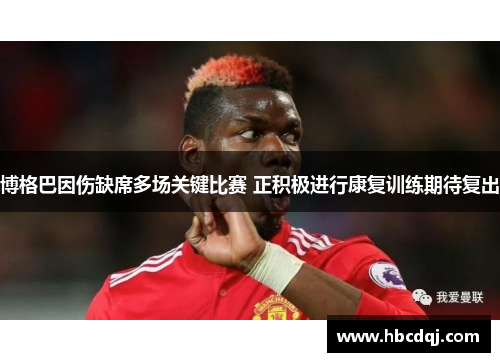 博格巴因伤缺席多场关键比赛 正积极进行康复训练期待复出