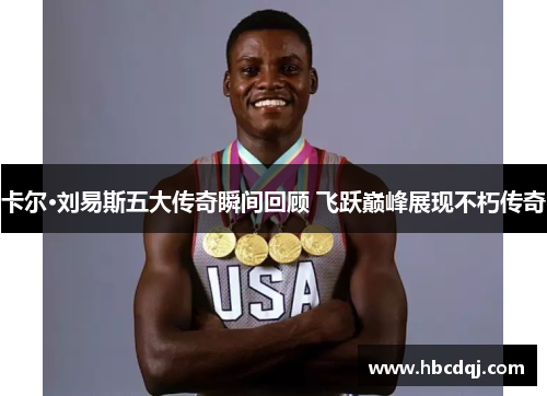 卡尔·刘易斯五大传奇瞬间回顾 飞跃巅峰展现不朽传奇