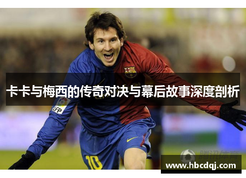 卡卡与梅西的传奇对决与幕后故事深度剖析