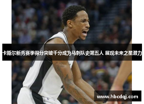 卡斯尔新秀赛季得分突破千分成为马刺队史第五人 展现未来之星潜力
