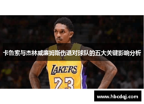 卡鲁索与杰林威廉姆斯伤退对球队的五大关键影响分析