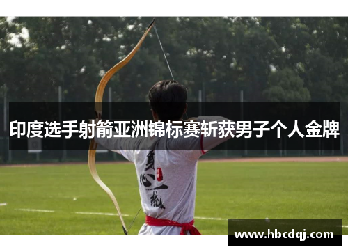 印度选手射箭亚洲锦标赛斩获男子个人金牌