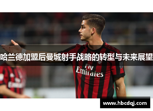 哈兰德加盟后曼城射手战略的转型与未来展望