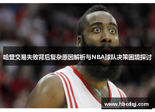 哈登交易失败背后复杂原因解析与NBA球队决策困境探讨