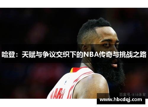 哈登：天赋与争议交织下的NBA传奇与挑战之路