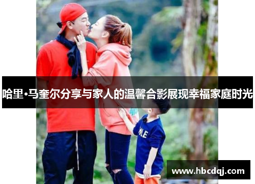 哈里·马奎尔分享与家人的温馨合影展现幸福家庭时光