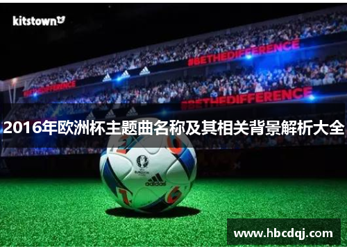 2016年欧洲杯主题曲名称及其相关背景解析大全