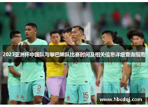 2023亚洲杯中国队与黎巴嫩队比赛时间及相关信息详细查询指南