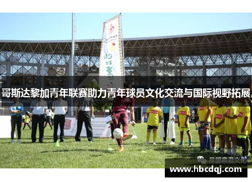哥斯达黎加青年联赛助力青年球员文化交流与国际视野拓展