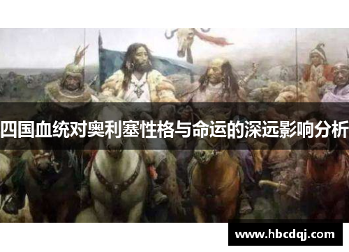 四国血统对奥利塞性格与命运的深远影响分析