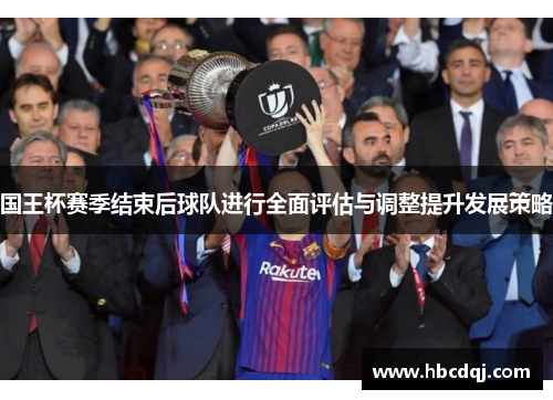 国王杯赛季结束后球队进行全面评估与调整提升发展策略