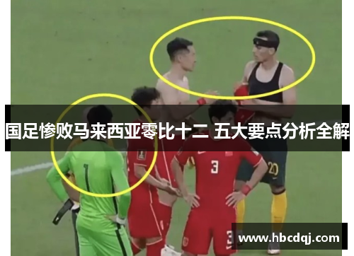 国足惨败马来西亚零比十二 五大要点分析全解