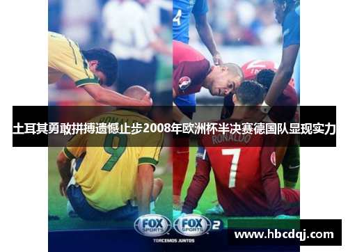 土耳其勇敢拼搏遗憾止步2008年欧洲杯半决赛德国队显现实力