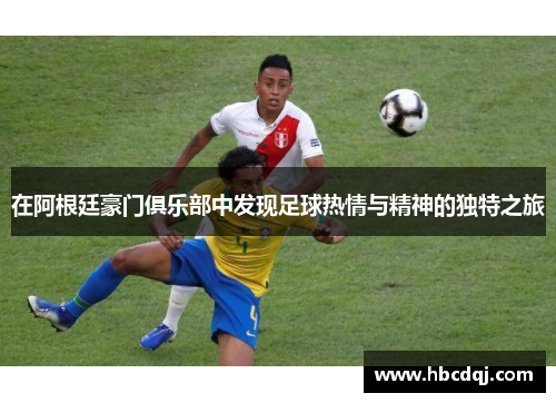 在阿根廷豪门俱乐部中发现足球热情与精神的独特之旅