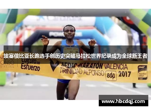 埃塞俄比亚长跑选手创历史突破马拉松世界纪录成为全球新王者