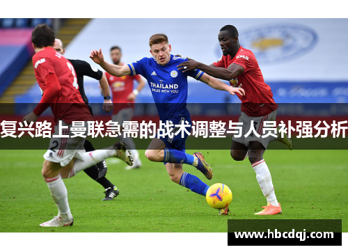 复兴路上曼联急需的战术调整与人员补强分析