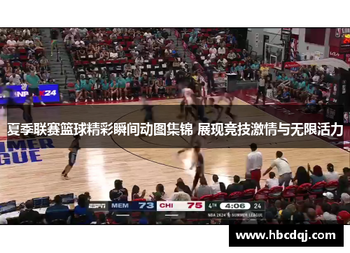 夏季联赛篮球精彩瞬间动图集锦 展现竞技激情与无限活力