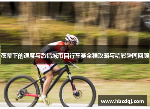 夜幕下的速度与激情城市自行车赛全程攻略与精彩瞬间回顾