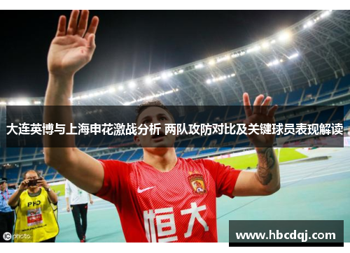 大连英博与上海申花激战分析 两队攻防对比及关键球员表现解读