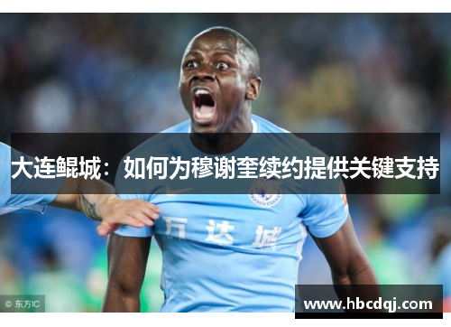 大连鲲城：如何为穆谢奎续约提供关键支持