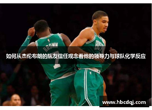 如何从杰伦布朗的队友信任观念看他的领导力与球队化学反应