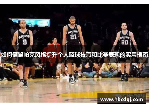 如何借鉴帕克风格提升个人篮球技巧和比赛表现的实用指南 如何借鉴帕克风格提升个人篮球技巧和比赛表现的实用指南