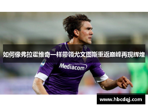 如何像弗拉霍维奇一样带领尤文图斯重返巅峰再现辉煌