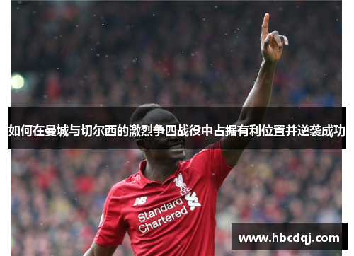 如何在曼城与切尔西的激烈争四战役中占据有利位置并逆袭成功